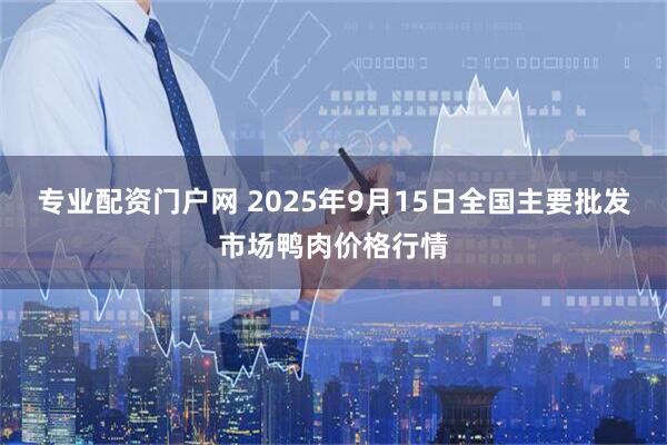 专业配资门户网 2025年9月15日全国主要批发市场鸭肉价格行情