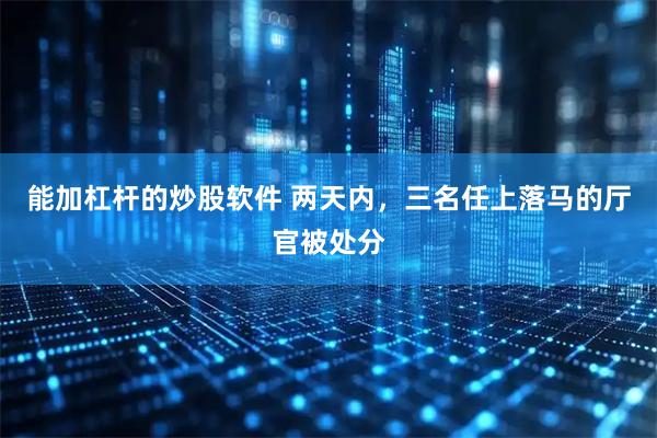 能加杠杆的炒股软件 两天内，三名任上落马的厅官被处分