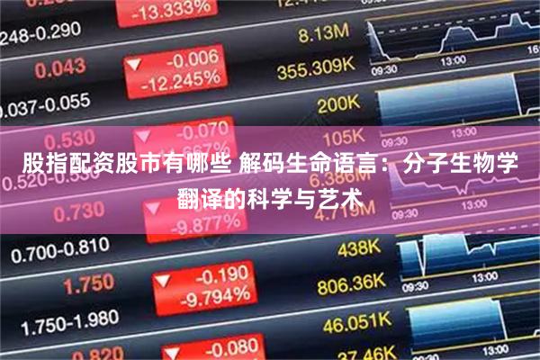 股指配资股市有哪些 解码生命语言：分子生物学翻译的科学与艺术