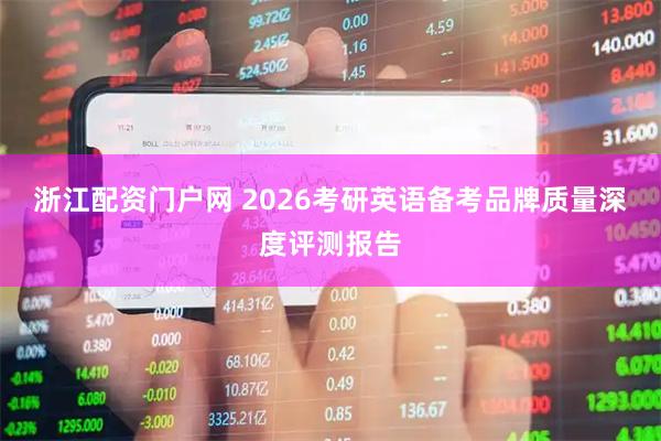 浙江配资门户网 2026考研英语备考品牌质量深度评测报告